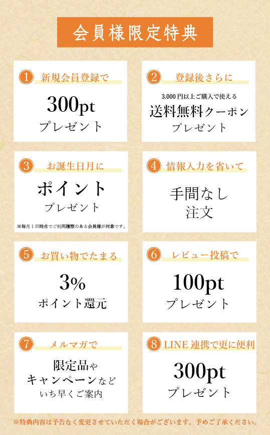 会員登録登録お得な点8つ　新規会員登録で500ポイントプレゼント 登録後さらに送料無料クーポンプレゼント お誕生日月にクーポンプレゼント 情報入力を省いて手間なし注文 お買い物でたまる3%ポイント還元 レビュー投稿で100ポイントプレゼント メルマガで限定品やキャンペーンなどいち早くご案内 LINE連携でさらに便利500ポイントプレゼント