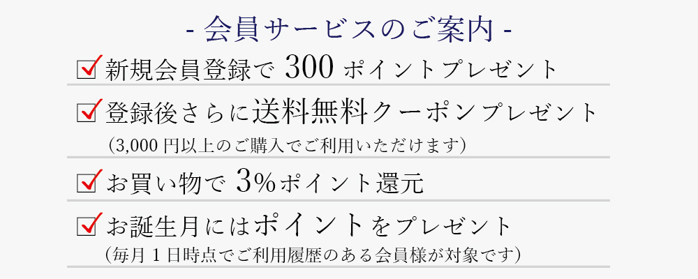 会員サービスのご案内 新規会員登録で500ポイントプレゼント お誕生日にはお得なクーポンをプレゼント レビュー記入で100ポイントプレゼント 新規会員登録